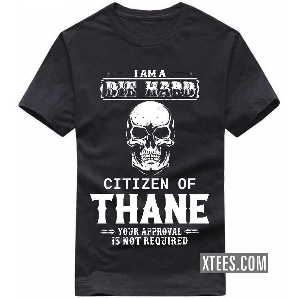 I Am A Die Hard Citizen Of THANE Your Approval Is Not Required India City T-shirt