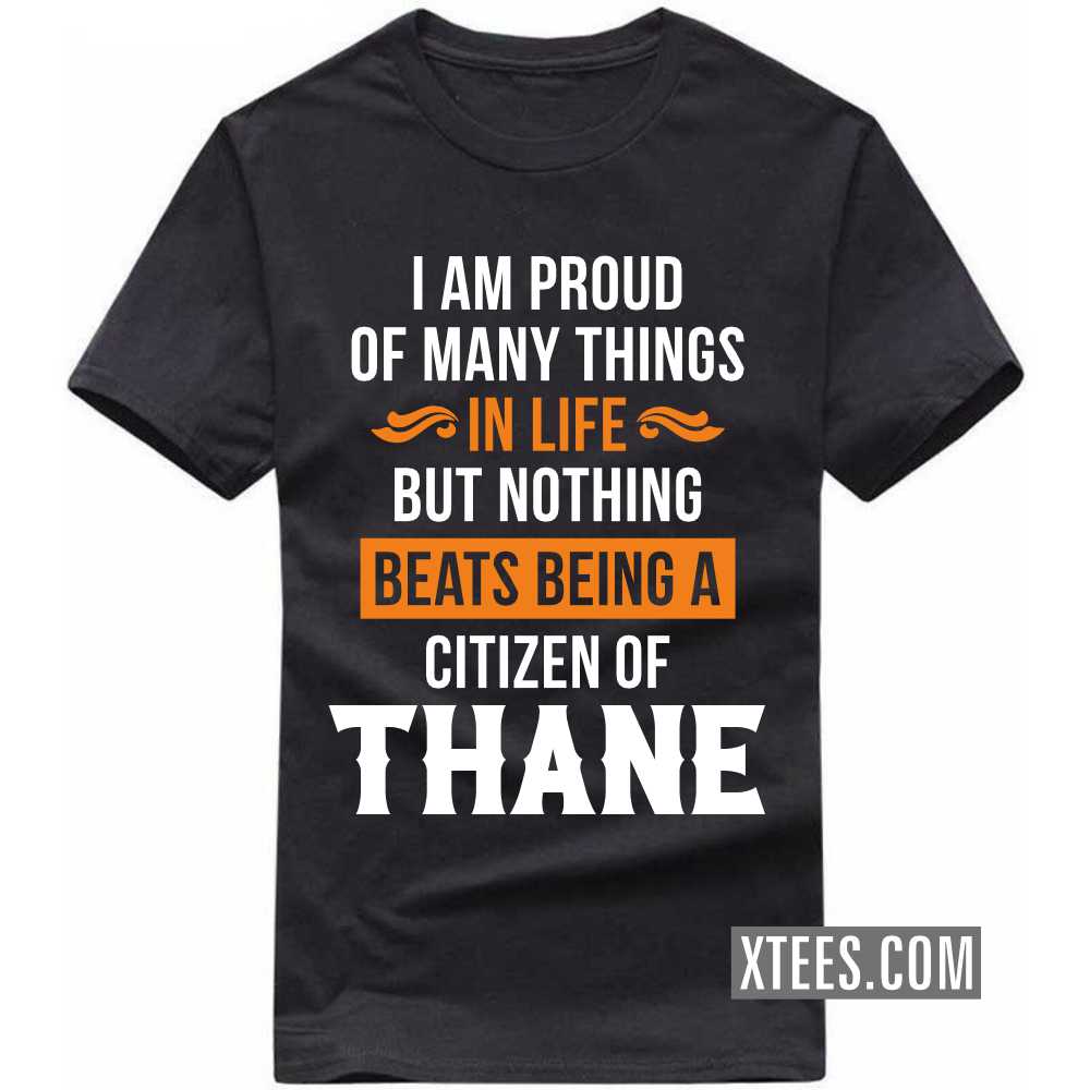 I Am Proud Of Many Things In Life But Nothing Beats Being A Citizen Of THANE India City T-shirt