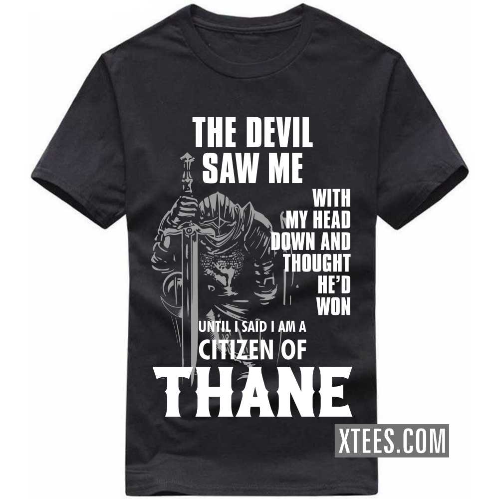 The Devil Saw Me With My Head Down And Thought He'd Won Until I Said I Am A Citizen Of THANE India City T-shirt