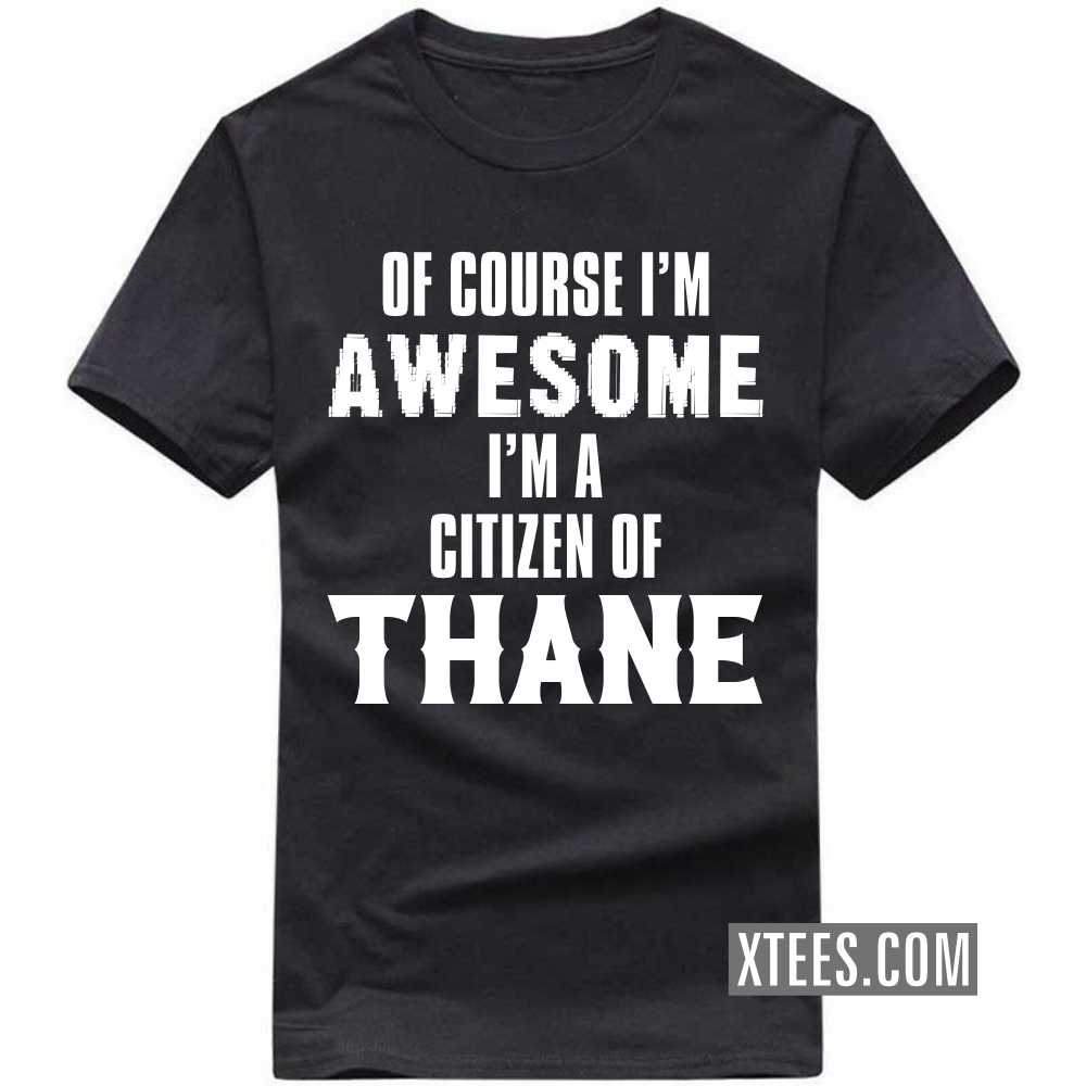 Of Course I'm Awesome I'm A Citizen Of THANE India City T-shirt