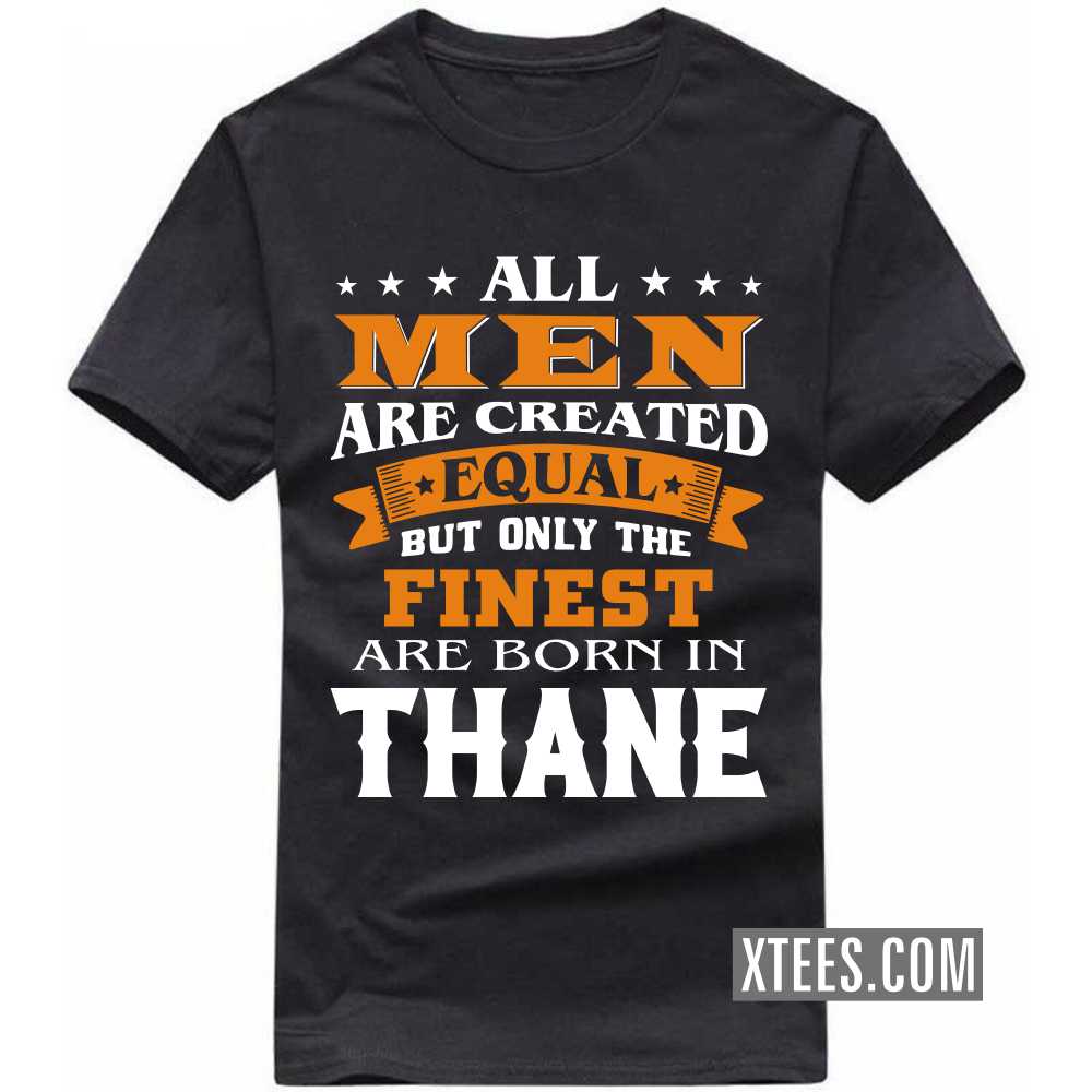 All Men Are Created Equal But Only The Finest Are Born In THANE India City T-shirt