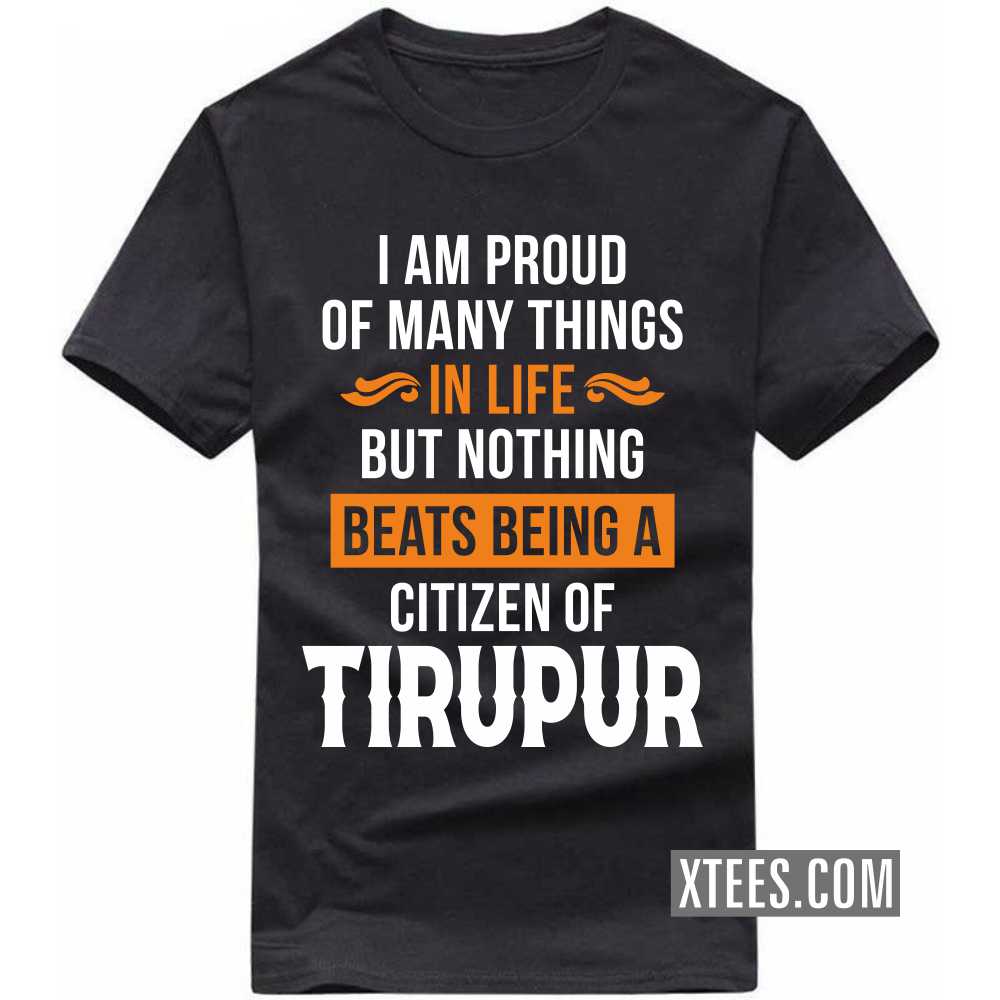 I Am Proud Of Many Things In Life But Nothing Beats Being A Citizen Of TIRUPUR India City T-shirt