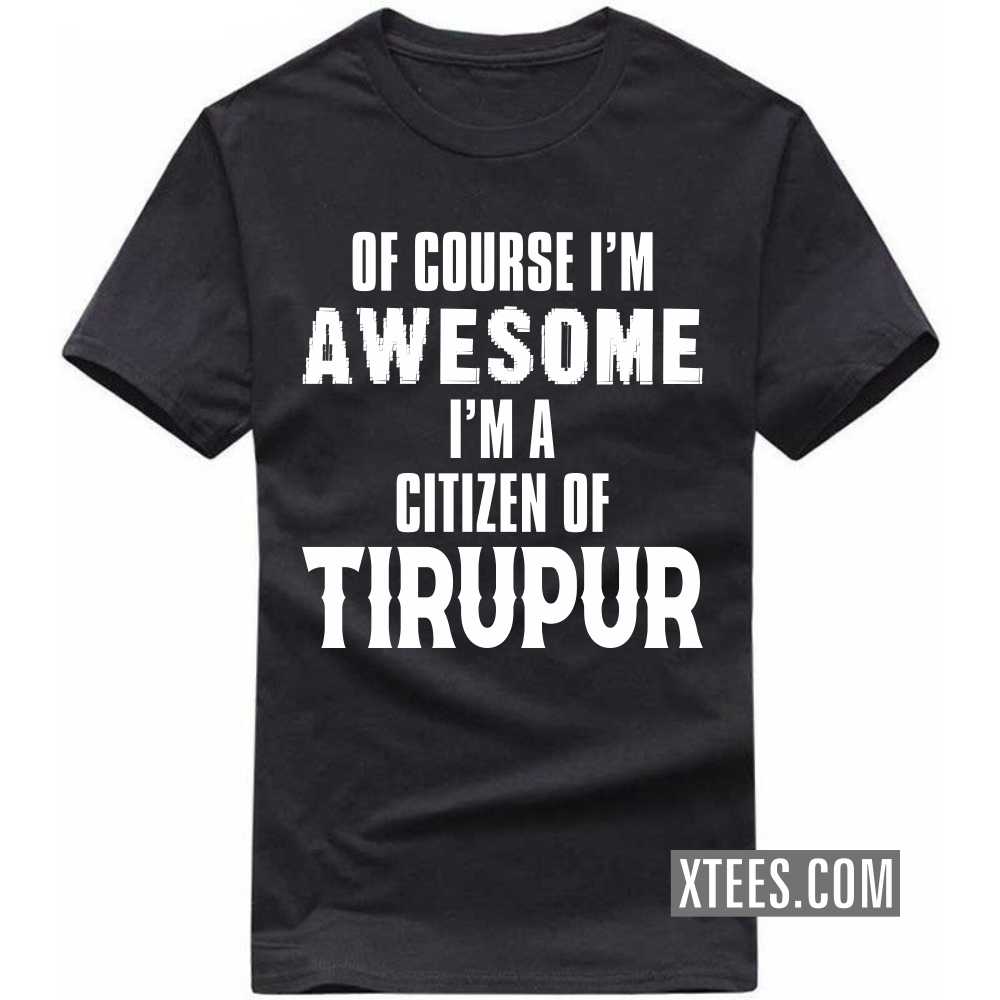 Of Course I'm Awesome I'm A Citizen Of TIRUPUR India City T-shirt