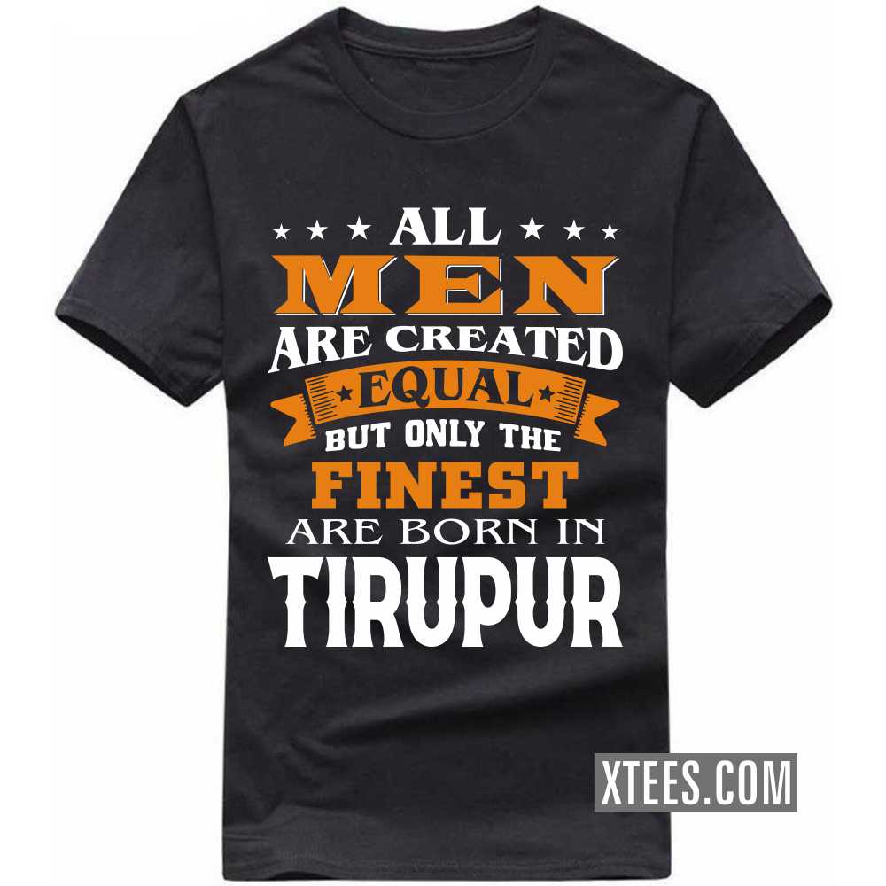 All Men Are Created Equal But Only The Finest Are Born In TIRUPUR India City T-shirt