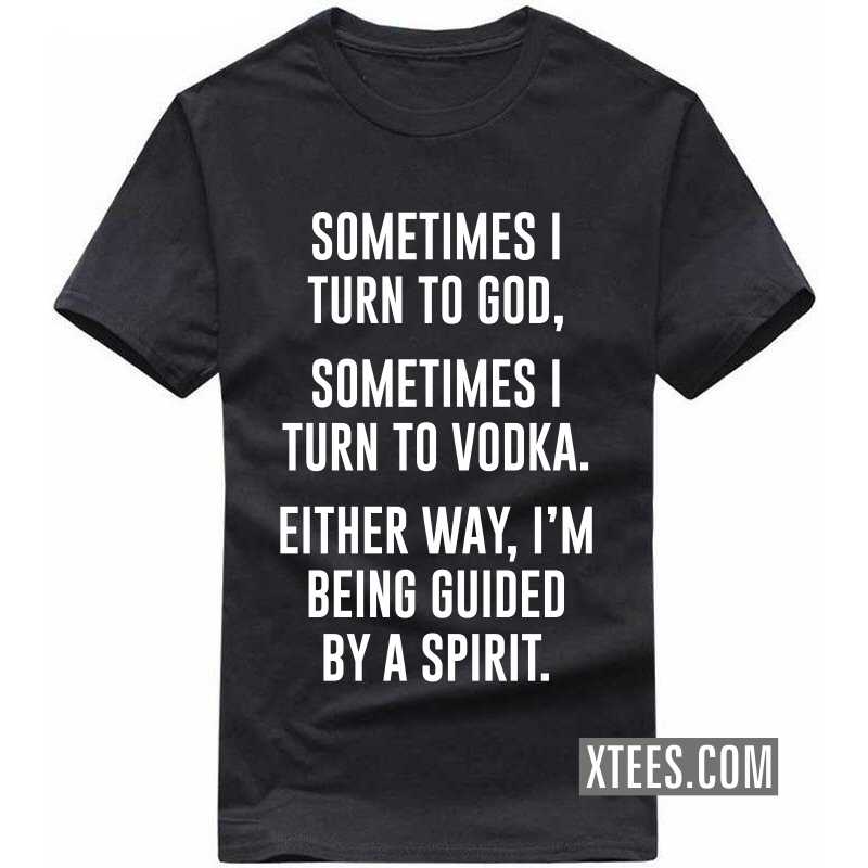 Sometimes I Turn To God Sometimes I Turn To Vodka Either Way I'm Being Guided By A Spirit Beer Alcohol T-Shirt India