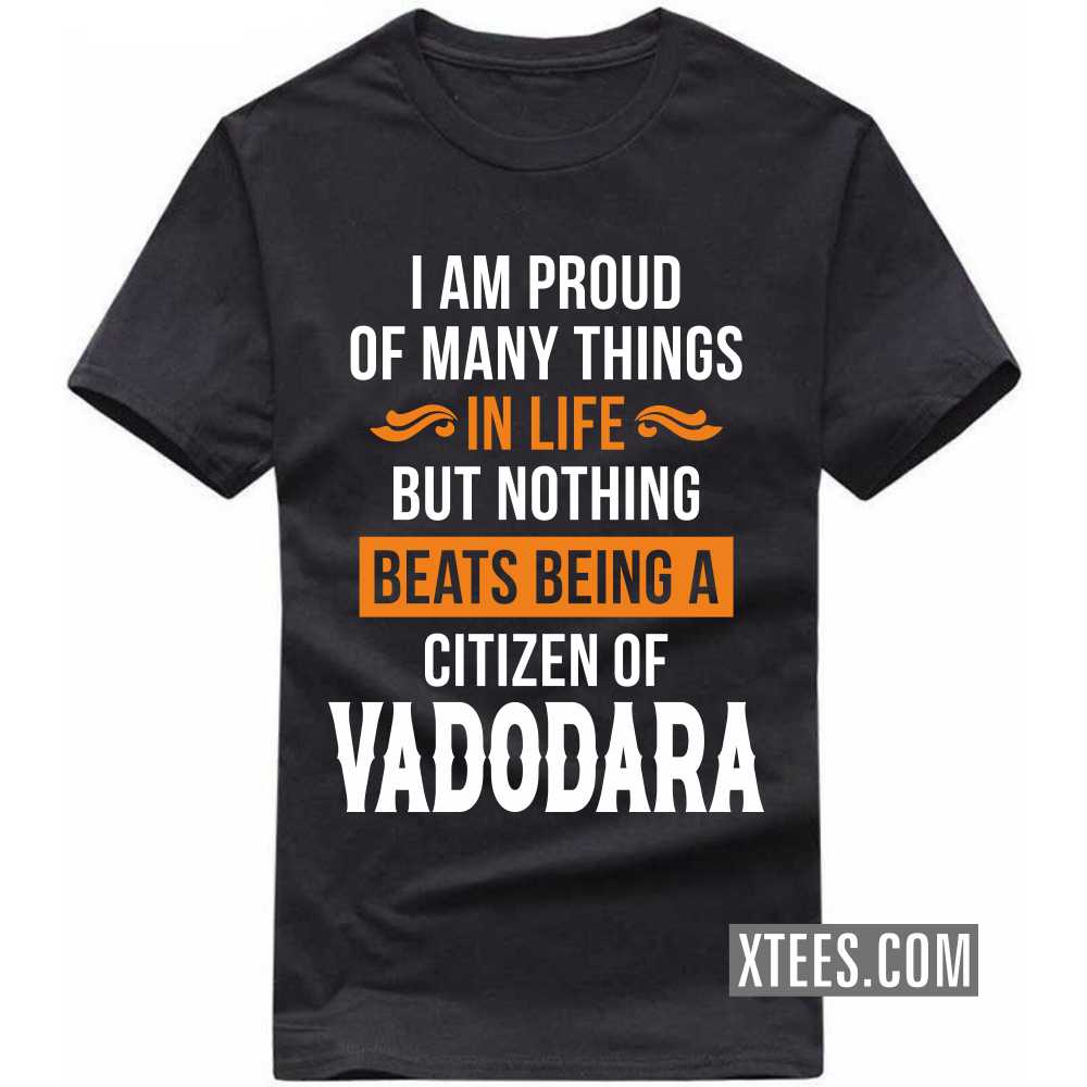 I Am Proud Of Many Things In Life But Nothing Beats Being A Citizen Of VADODARA India City T-shirt