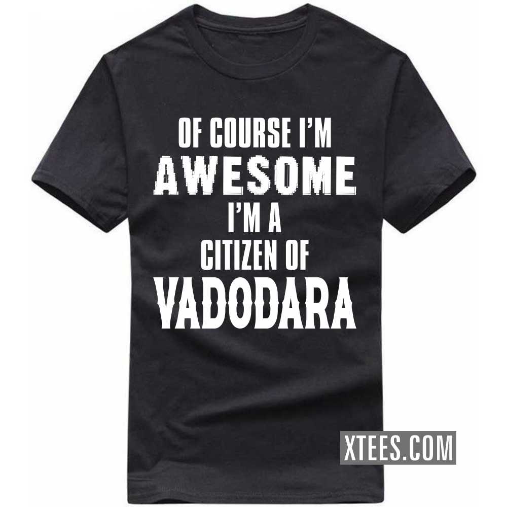Of Course I'm Awesome I'm A Citizen Of VADODARA India City T-shirt