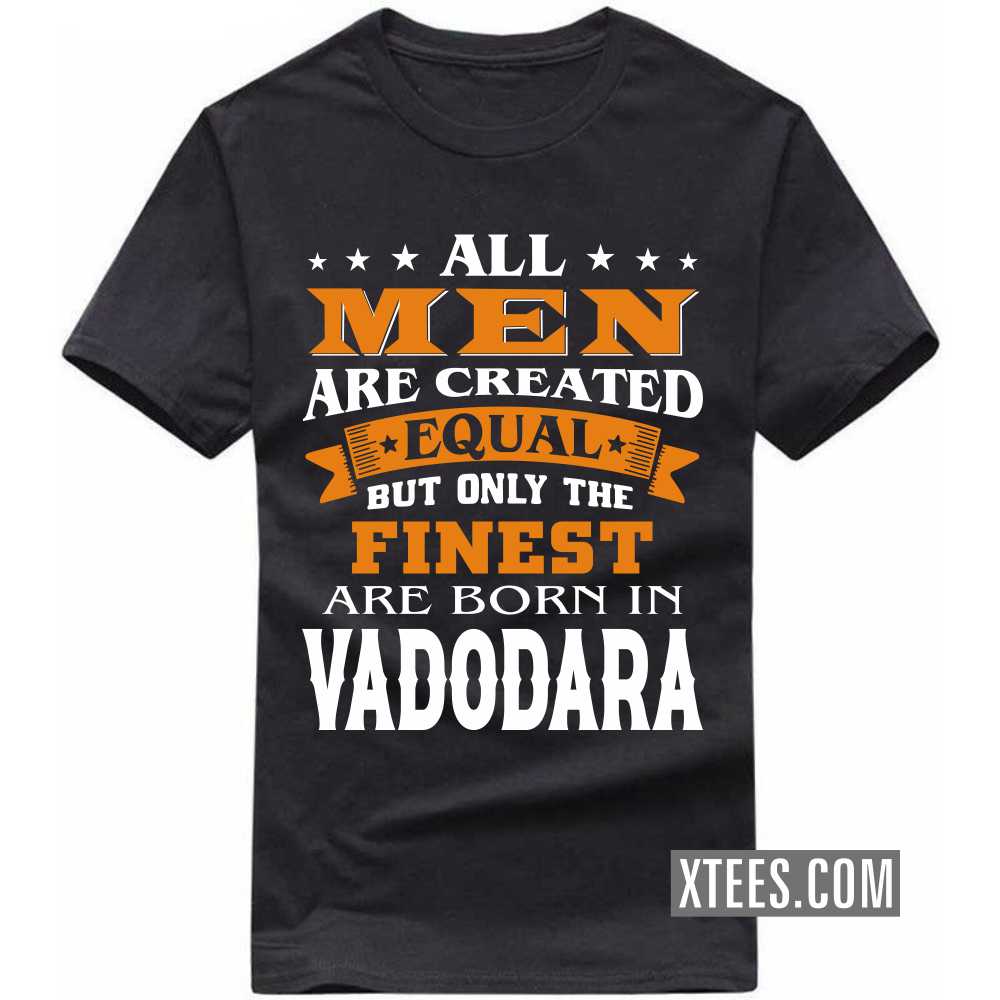 All Men Are Created Equal But Only The Finest Are Born In VADODARA India City T-shirt