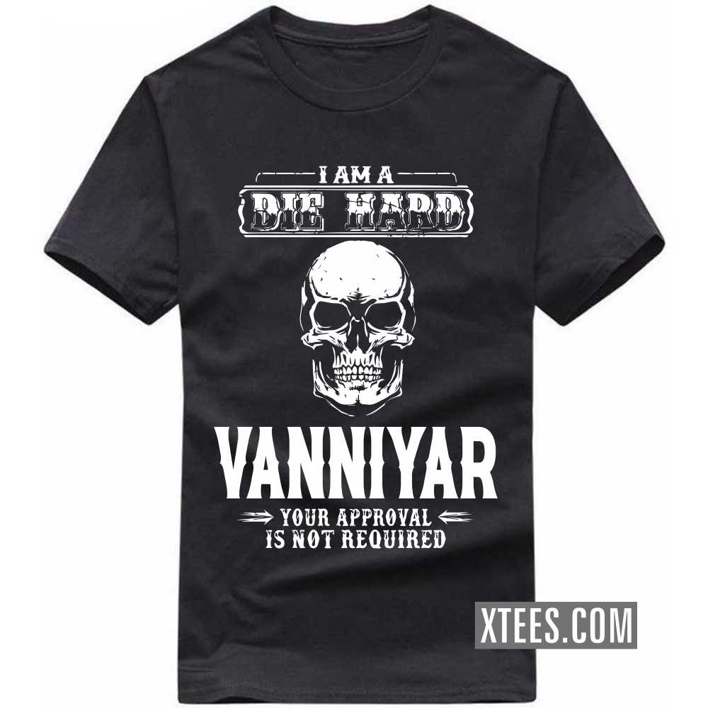 I Am A Die Hard Vanniyar Your Approval Is Not Required Caste Name T-shirt