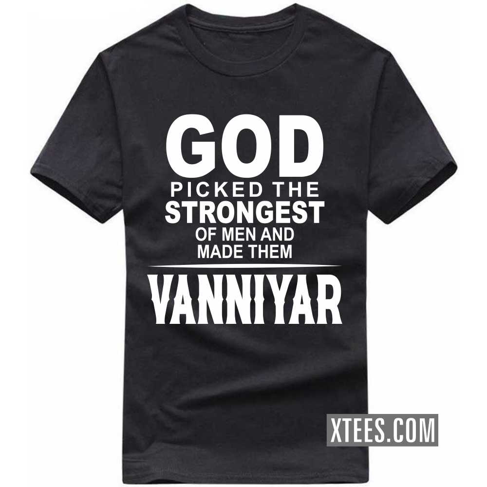 God Picked The Strongest Of Men And Made Them Vanniyars Caste Name T-shirt