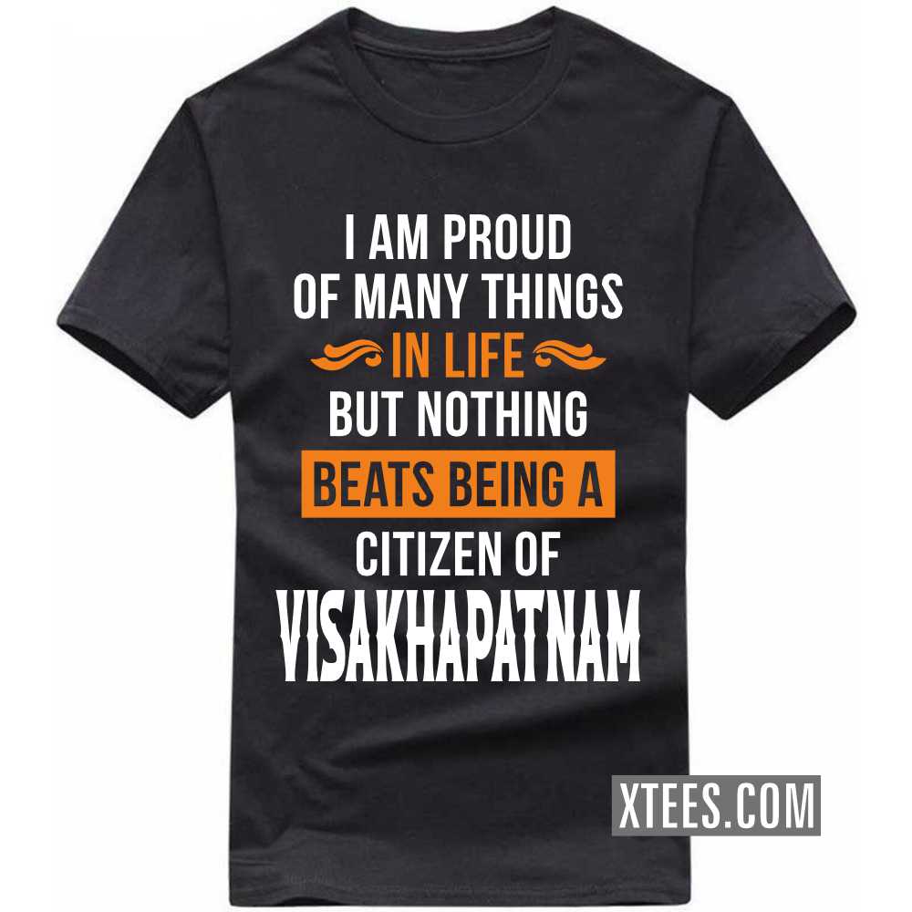 I Am Proud Of Many Things In Life But Nothing Beats Being A Citizen Of VISAKHAPATNAM India City T-shirt