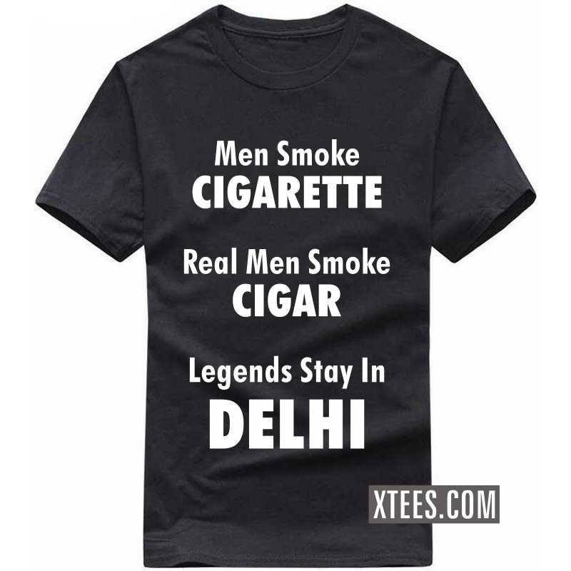 men smoke cigarette real men smoke cigar legends stay in delhi T Shirt