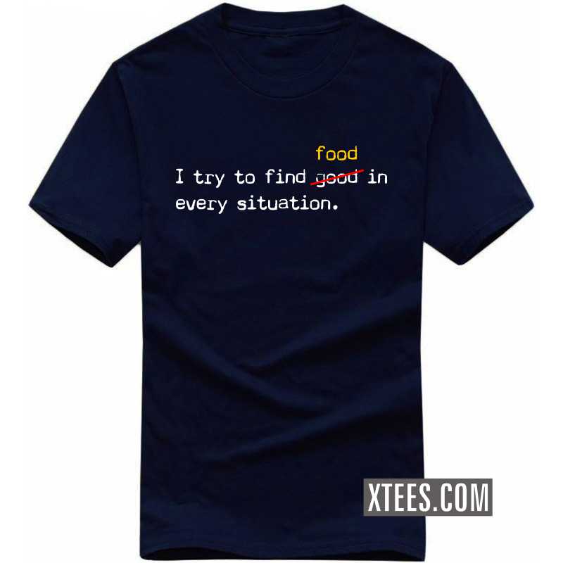 I Try To Find Good Food In Every Situation T Shirt