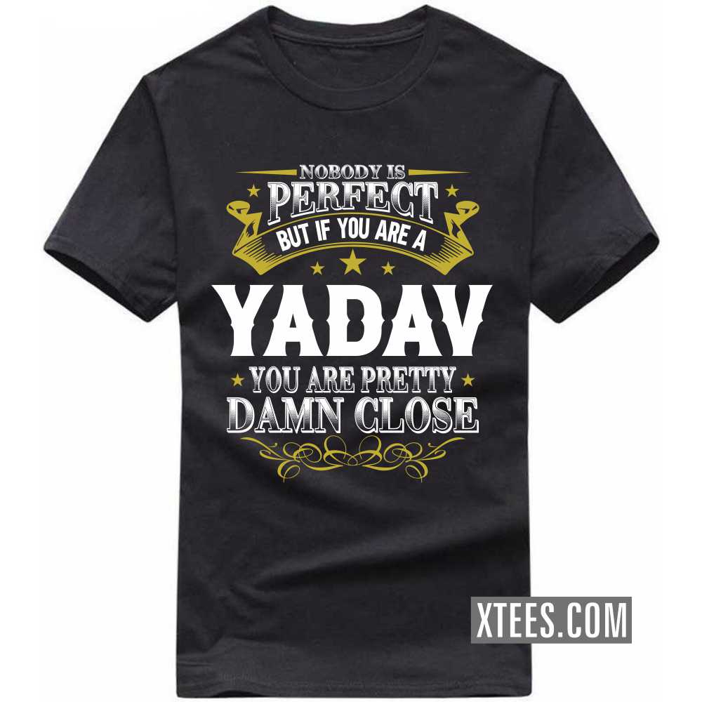 Nobody Is Perfect But If You Are A Yadav You Are Pretty Damn Close Caste Name T-shirt