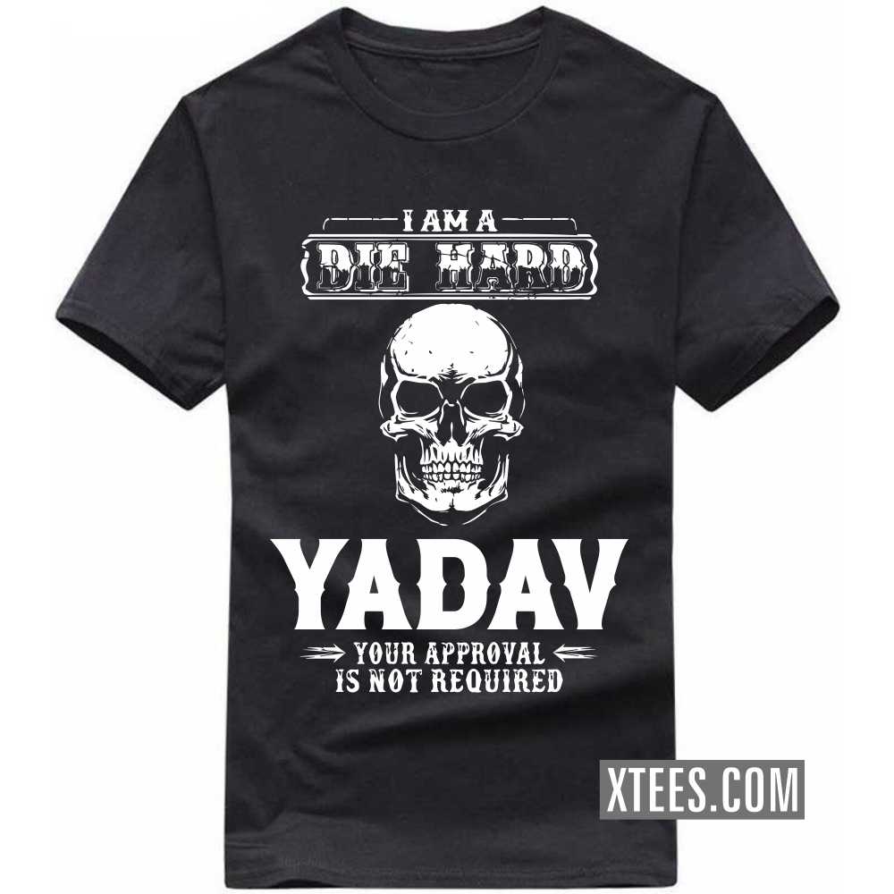 I Am A Die Hard Yadav Your Approval Is Not Required Caste Name T-shirt