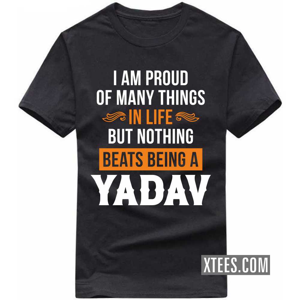 I Am Proud Of Many Things In Life But Nothing Beats Being A Yadav Caste Name T-shirt