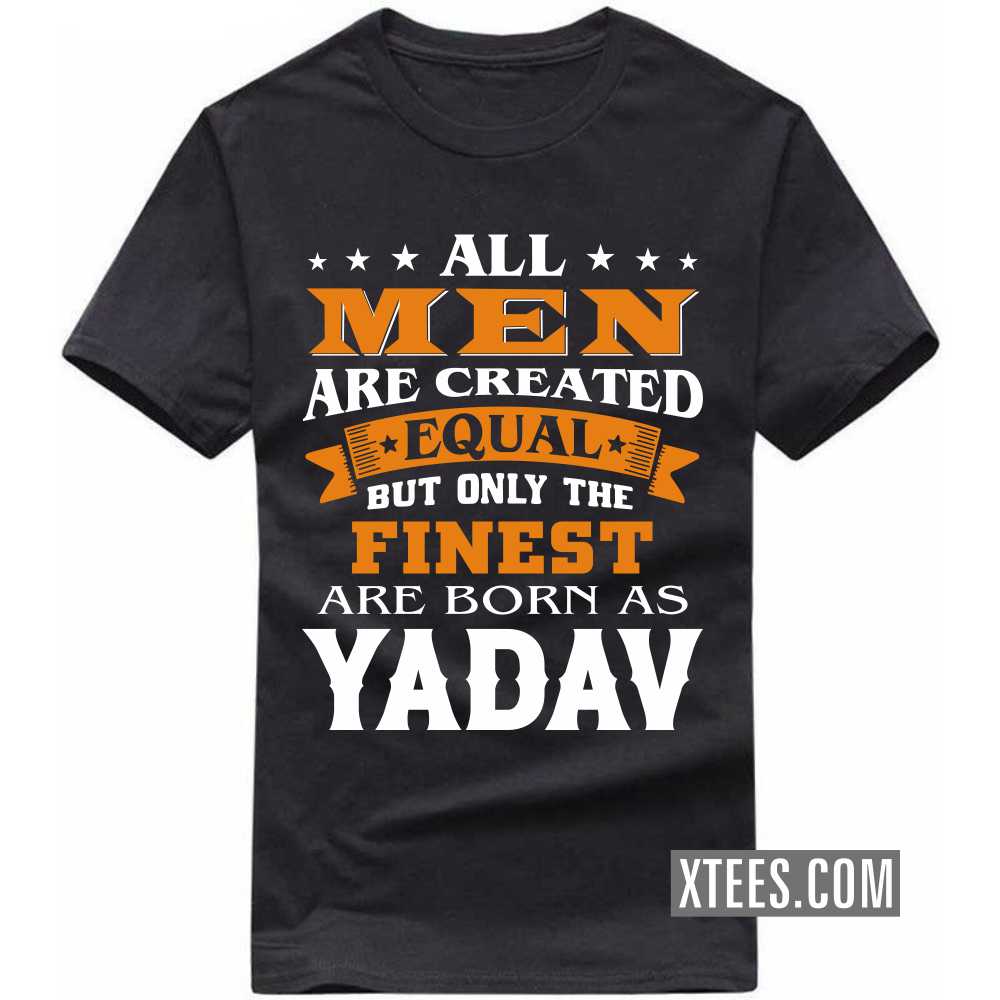 All Men Are Created Equal But Only The Finest Are Born As Yadavs Caste Name T-shirt